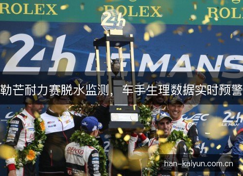 勒芒耐力赛脱水监测，车手生理数据实时预警