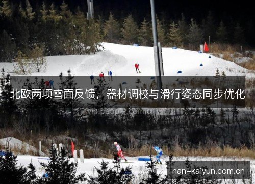 北欧两项雪面反馈，器材调校与滑行姿态同步优化