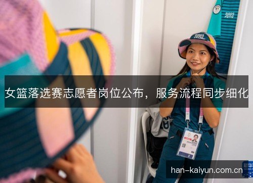 女篮落选赛志愿者岗位公布，服务流程同步细化